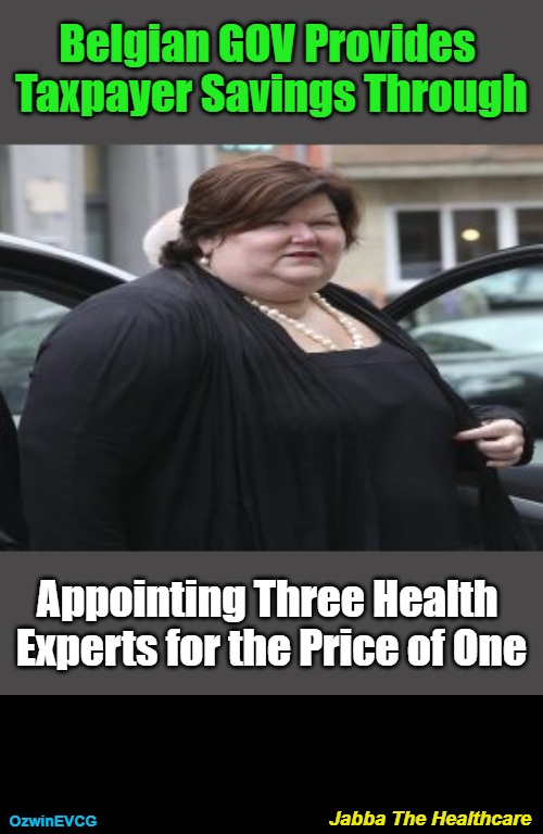 Jabba The Healthcare [V3] | Belgian GOV Provides 

Taxpayer Savings Through; Appointing Three Health 

Experts for the Price of One; Jabba The Healthcare; OzwinEVCG | image tagged in maggie de block of cheese,taxes,jabba the hutt,clown world,reform,experts | made w/ Imgflip meme maker