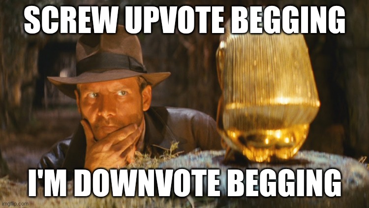 Indiana Jones Idol | SCREW UPVOTE BEGGING; I'M DOWNVOTE BEGGING | image tagged in indiana jones idol | made w/ Imgflip meme maker