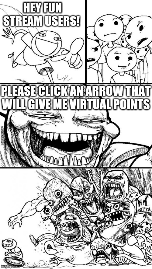 Hey Internet | HEY FUN STREAM USERS! PLEASE CLICK AN ARROW THAT WILL GIVE ME VIRTUAL POINTS | image tagged in memes,hey internet | made w/ Imgflip meme maker