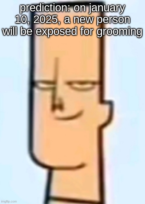 if incorrect, it should still be somewhere in mid january. | prediction: on january 10, 2025, a new person will be exposed for grooming | image tagged in trent | made w/ Imgflip meme maker