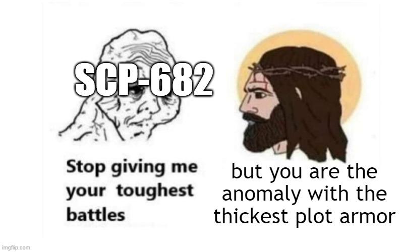 scp-682 article be like: | SCP-682; but you are the anomaly with the thickest plot armor | image tagged in stop giving me your toughest battles,funny,memes,scp | made w/ Imgflip meme maker