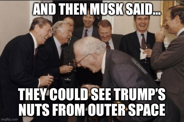 Laughing Men In Suits Meme | AND THEN MUSK SAID…; @CALJFREEMAN1; THEY COULD SEE TRUMP’S NUTS FROM OUTER SPACE | image tagged in laughing men in suits,elon musk,spacex,maga,donald trump,kamala harris | made w/ Imgflip meme maker