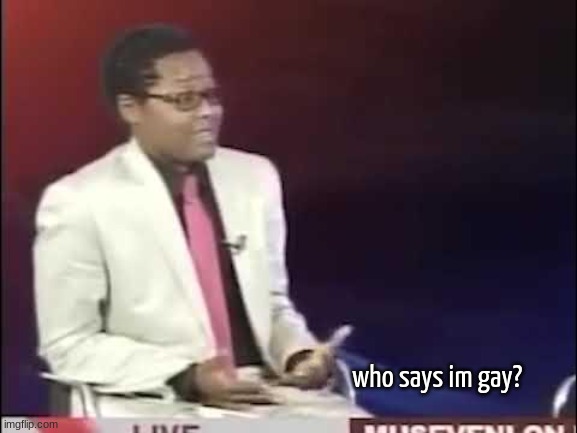 Who says I'm geh? | who says im gay? | image tagged in who says i'm geh | made w/ Imgflip meme maker
