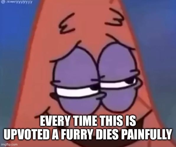 EVERY TIME THIS IS UPVOTED A FURRY DIES PAINFULLY | made w/ Imgflip meme maker