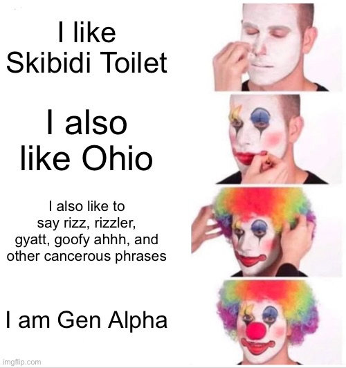 Gen Alpha in a nutshell | I like Skibidi Toilet; I also like Ohio; I also like to say rizz, rizzler, gyatt, goofy ahhh, and other cancerous phrases; I am Gen Alpha | image tagged in memes,clown applying makeup | made w/ Imgflip meme maker