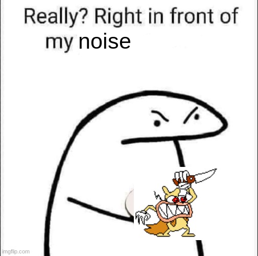 Really? Right in front of my pancit? | noise | image tagged in really right in front of my pancit | made w/ Imgflip meme maker