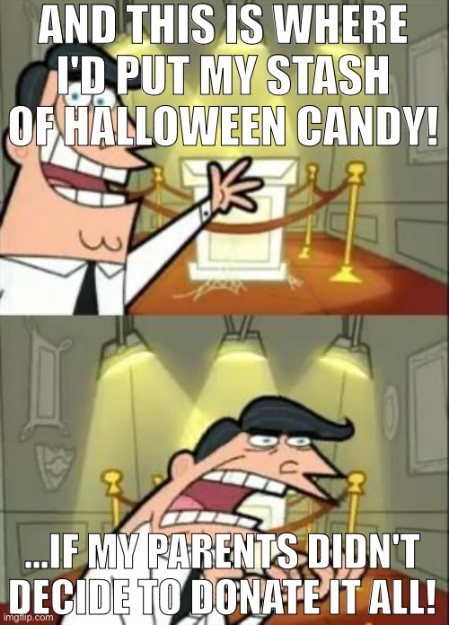 This one's for the kids whose parents donate their Halloween candy after Halloween | AND THIS IS WHERE I'D PUT MY STASH OF HALLOWEEN CANDY! ...IF MY PARENTS DIDN'T DECIDE TO DONATE IT ALL! | image tagged in memes,this is where i'd put my trophy if i had one,halloween,the fairly oddparents | made w/ Imgflip meme maker