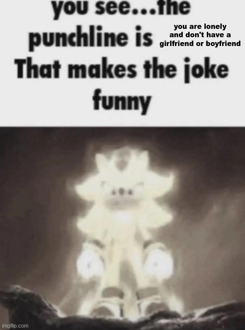 stop loserposting and post lebron james | you are lonely and don't have a girlfriend or boyfriend | image tagged in you see the punchline is that makes the joke funny shadow | made w/ Imgflip meme maker