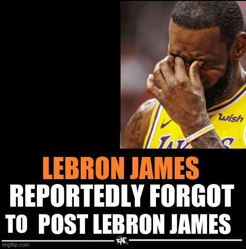 Idfk | POST LEBRON JAMES | image tagged in lebron james reportedly forgot to | made w/ Imgflip meme maker
