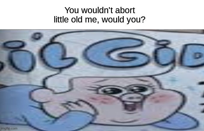 Anti Abortion Billboard (Gravity Falls Edition) | You wouldn't abort little old me, would you? | image tagged in memes,gravity falls meme | made w/ Imgflip meme maker