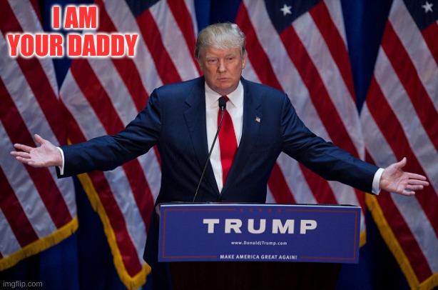 Donald Trump | I AM YOUR DADDY | image tagged in donald trump | made w/ Imgflip meme maker