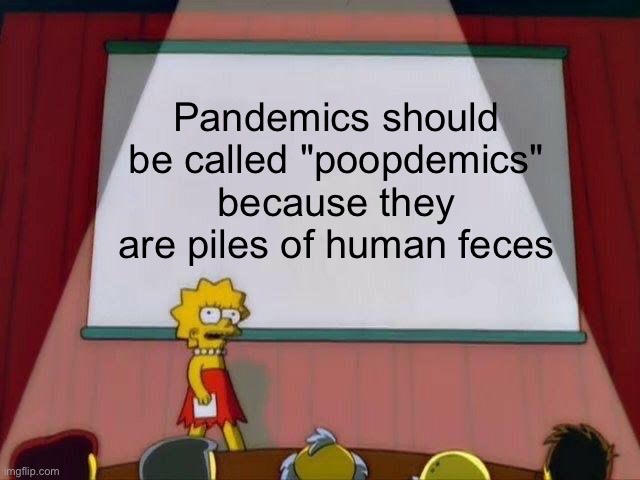 Especially Coronavirus | Pandemics should be called "poopdemics" because they are piles of human feces | image tagged in lisa simpson's presentation,the simpsons | made w/ Imgflip meme maker