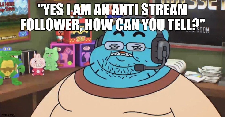 discord moderator | "YES I AM AN ANTI STREAM FOLLOWER, HOW CAN YOU TELL?" | image tagged in discord moderator | made w/ Imgflip meme maker