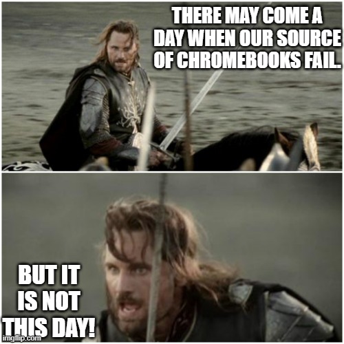 K-12 Chromebook Crisis | THERE MAY COME A DAY WHEN OUR SOURCE OF CHROMEBOOKS FAIL. BUT IT IS NOT THIS DAY! | image tagged in aragorn not this day | made w/ Imgflip meme maker