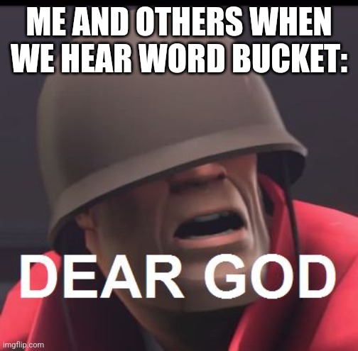 Legend shall not die | ME AND OTHERS WHEN WE HEAR WORD BUCKET: | image tagged in dear god,tf2 | made w/ Imgflip meme maker