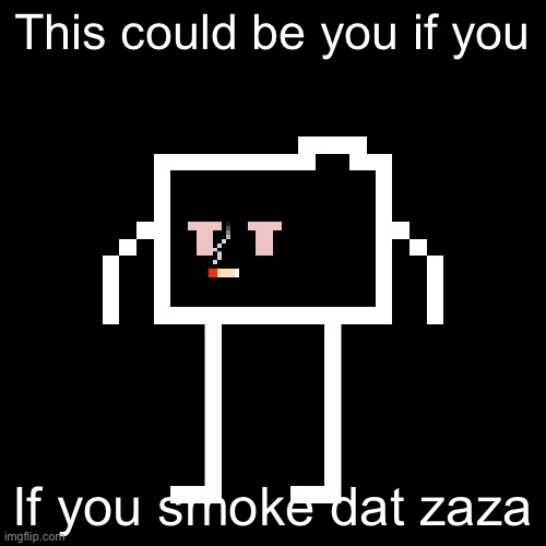 This could be you if you If you smoke dat zaza | made w/ Imgflip meme maker