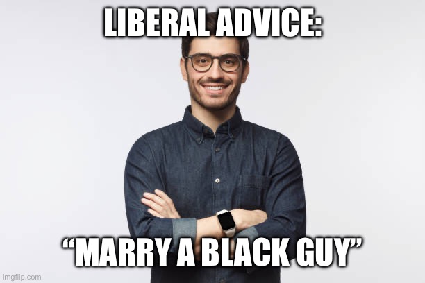 LIBERAL ADVICE:; “MARRY A BLACK GUY” | made w/ Imgflip meme maker