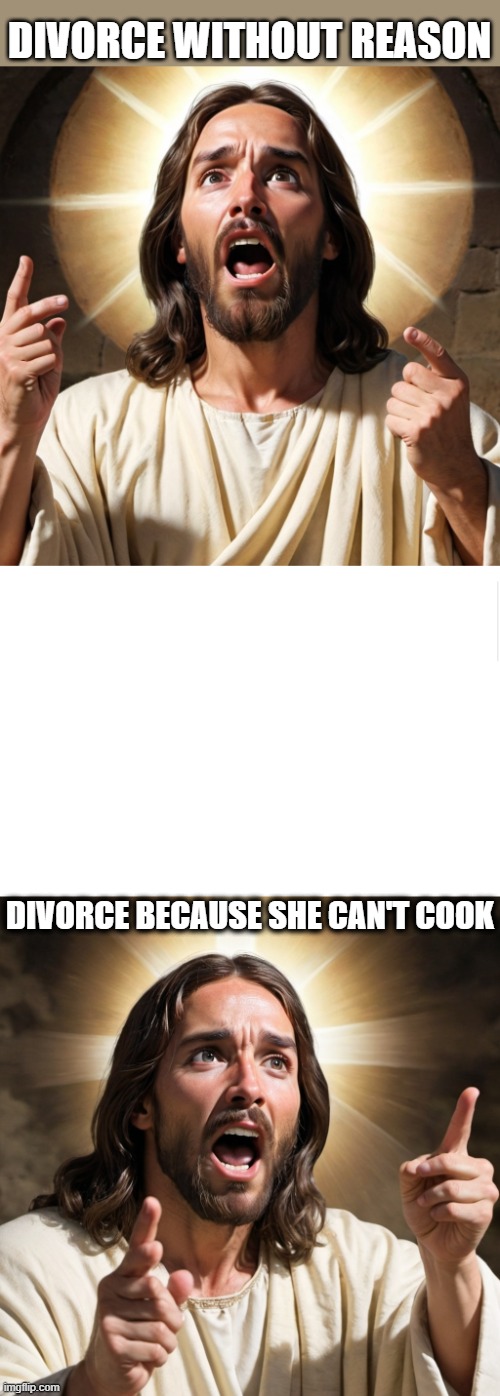 Cooking Jesus | DIVORCE WITHOUT REASON; DIVORCE BECAUSE SHE CAN'T COOK | image tagged in blank meme template | made w/ Imgflip meme maker