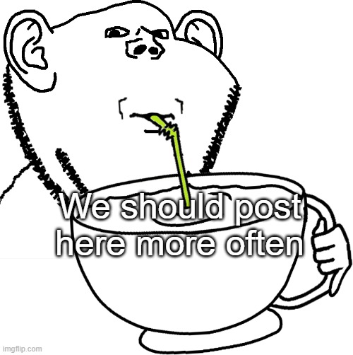 Impjak Sipping Large Cup With Straw | We should post here more often | image tagged in impjak sipping large cup with straw | made w/ Imgflip meme maker