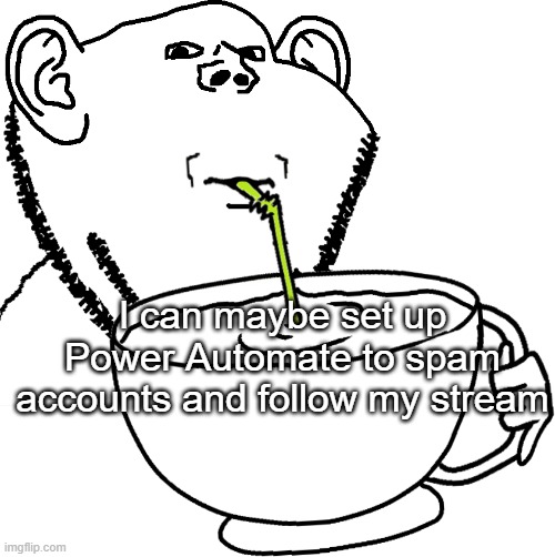 I can maybe set up Power Automate to spam accounts and follow my stream | image tagged in impjak sipping large cup with straw | made w/ Imgflip meme maker