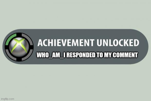 achievement unlocked | WHO_AM_I RESPONDED TO MY COMMENT | image tagged in achievement unlocked | made w/ Imgflip meme maker