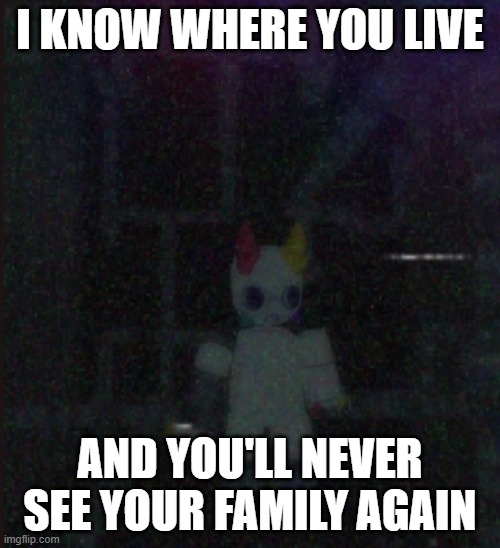 Prototype in the void | I KNOW WHERE YOU LIVE; AND YOU'LL NEVER SEE YOUR FAMILY AGAIN | image tagged in funny | made w/ Imgflip meme maker