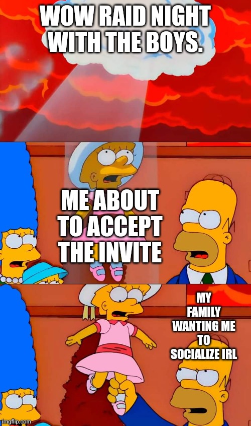 Raid Night Be Like: | WOW RAID NIGHT WITH THE BOYS. ME ABOUT TO ACCEPT THE INVITE; MY FAMILY WANTING ME TO SOCIALIZE IRL | image tagged in lisa heaven,world of warcraft | made w/ Imgflip meme maker