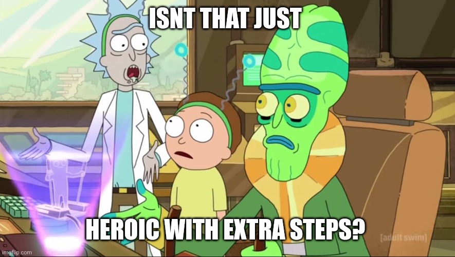 rick and morty-extra steps | ISNT THAT JUST; HEROIC WITH EXTRA STEPS? | image tagged in rick and morty-extra steps | made w/ Imgflip meme maker