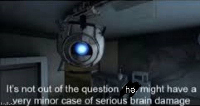 Wheatley Serious Braindamage | he | image tagged in wheatley serious braindamage | made w/ Imgflip meme maker