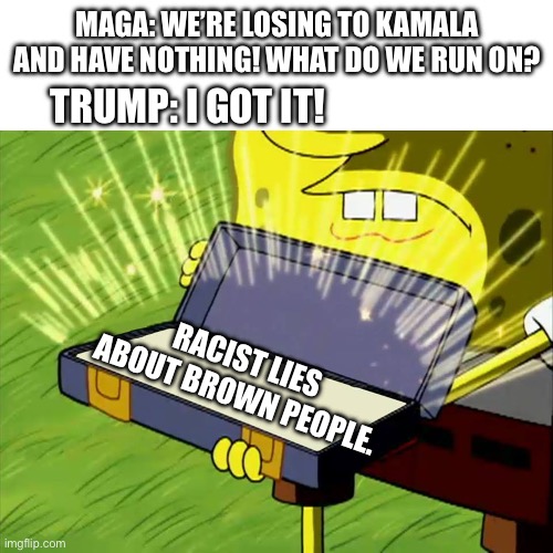 GOP have nothing and they know it. | MAGA: WE’RE LOSING TO KAMALA AND HAVE NOTHING! WHAT DO WE RUN ON? TRUMP: I GOT IT! RACIST LIES ABOUT BROWN PEOPLE. | image tagged in old reliable,racists,conservatives,liars,weirdo | made w/ Imgflip meme maker