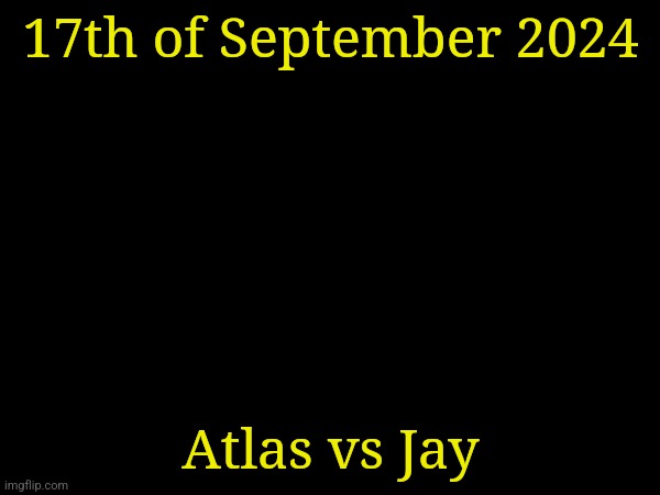 17th of September 2024; Atlas vs Jay | made w/ Imgflip meme maker