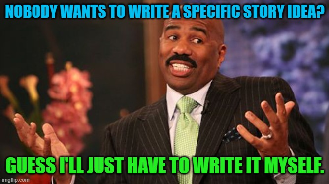 Writing a Story Yourself | NOBODY WANTS TO WRITE A SPECIFIC STORY IDEA? GUESS I'LL JUST HAVE TO WRITE IT MYSELF. | image tagged in memes,steve harvey | made w/ Imgflip meme maker