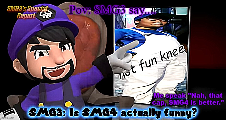 meme about gamers | Pov: SMG3 say.... Me speak "Nah, that cap, SMG4 is better." | image tagged in smg3 template,smg3,smg4 crews | made w/ Imgflip meme maker