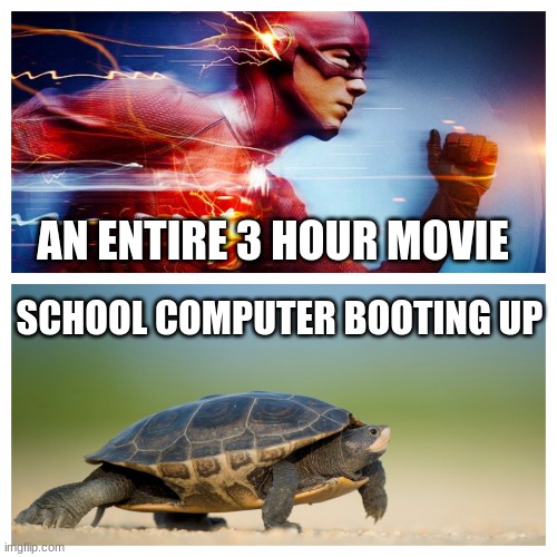 why are they so dang slow | AN ENTIRE 3 HOUR MOVIE; SCHOOL COMPUTER BOOTING UP | image tagged in fast vs slow,school sucks | made w/ Imgflip meme maker