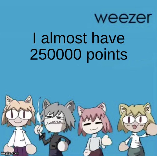 Weezer neco arc | I almost have 250000 points | image tagged in weezer neco arc | made w/ Imgflip meme maker