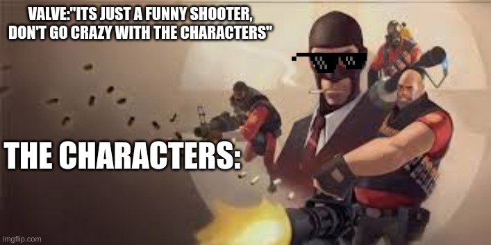 tf2 characters | VALVE:"ITS JUST A FUNNY SHOOTER, DON'T GO CRAZY WITH THE CHARACTERS"; THE CHARACTERS: | image tagged in tf2 | made w/ Imgflip meme maker