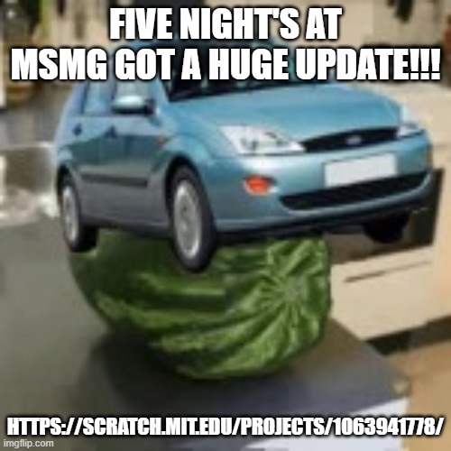 FocusMelon | FIVE NIGHT'S AT MSMG GOT A HUGE UPDATE!!! HTTPS://SCRATCH.MIT.EDU/PROJECTS/1063941778/ | image tagged in focusmelon | made w/ Imgflip meme maker