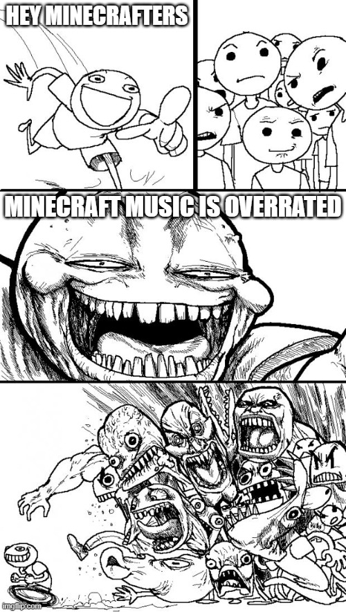 sorry but ima just keep it real i've heard such greater songs then it and they are not that good | HEY MINECRAFTERS; MINECRAFT MUSIC IS OVERRATED | image tagged in memes,hey internet | made w/ Imgflip meme maker