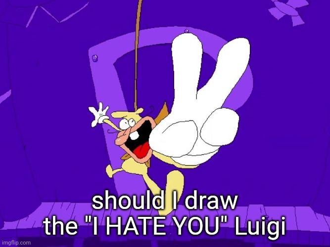 the nose | should I draw the "I HATE YOU" Luigi | image tagged in the nose | made w/ Imgflip meme maker