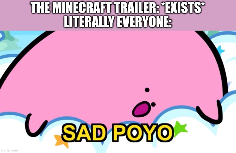 The animation bro, *Vomits* | THE MINECRAFT TRAILER: *EXISTS*
LITERALLY EVERYONE: | image tagged in sad poyo,funny,minecraft | made w/ Imgflip meme maker