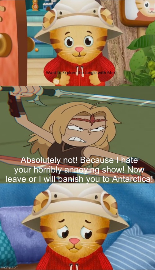 Sasha Waybright says no to Daniel Tiger | Absolutely not! Because I hate your horribly annoying show! Now leave or I will banish you to Antarctica! | image tagged in danieltiger,a,amphibia | made w/ Imgflip meme maker