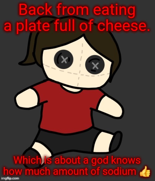 Dea plushie (thanks Disco) | Back from eating a plate full of cheese. Which is about a god knows how much amount of sodium 👍 | image tagged in dea plushie thanks disco | made w/ Imgflip meme maker