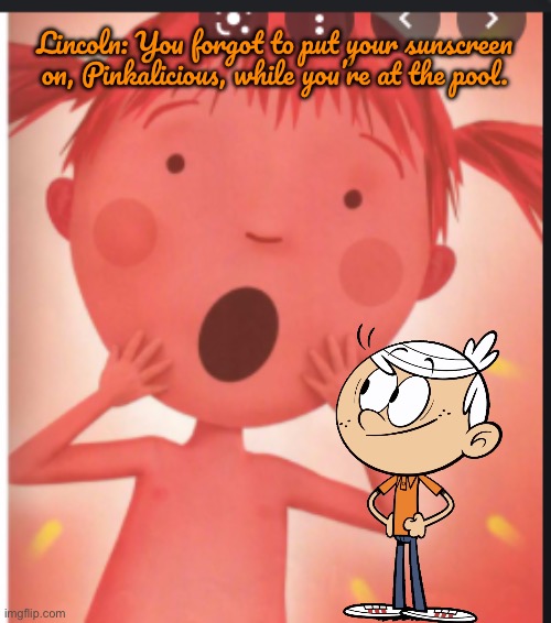 The Sunscreen Incident | Lincoln: You forgot to put your sunscreen on, Pinkalicious, while you’re at the pool. | image tagged in pinkalicious,the loud house,pbs kids,pbs,lincoln loud,nickelodeon | made w/ Imgflip meme maker