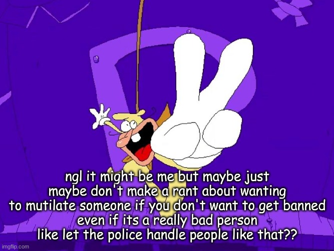the nose | ngl it might be me but maybe just maybe don't make a rant about wanting to mutilate someone if you don't want to get banned
even if its a really bad person
like let the police handle people like that?? | image tagged in the nose | made w/ Imgflip meme maker