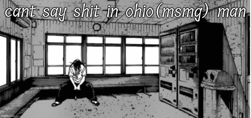 geto sad | cant say shit in ohio(msmg) man | image tagged in geto sad | made w/ Imgflip meme maker