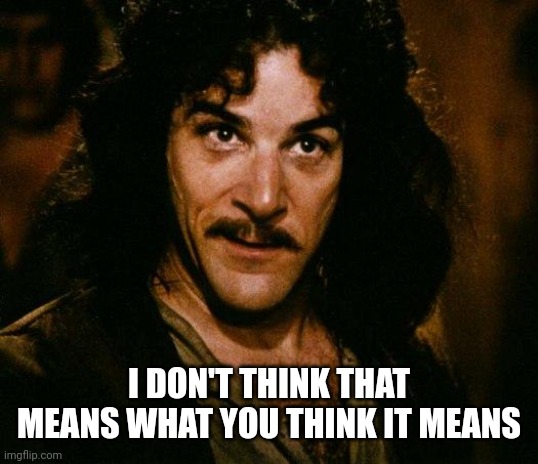 Inigo Montoya Meme | I DON'T THINK THAT MEANS WHAT YOU THINK IT MEANS | image tagged in memes,inigo montoya | made w/ Imgflip meme maker