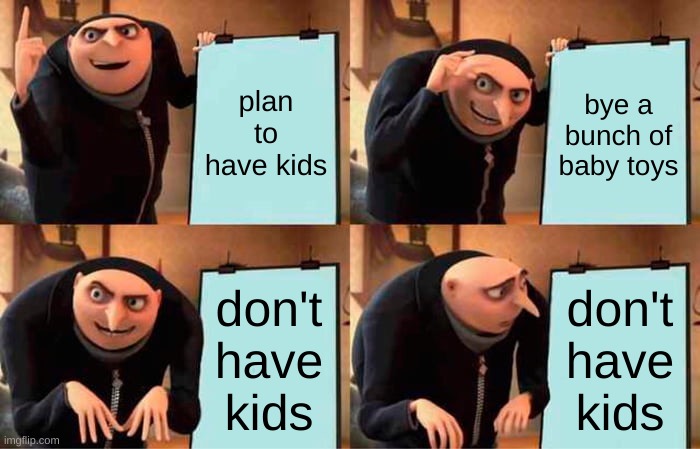 Gru's Plan Meme | plan to have kids; bye a bunch of baby toys; don't have kids; don't have kids | image tagged in memes,gru's plan | made w/ Imgflip meme maker