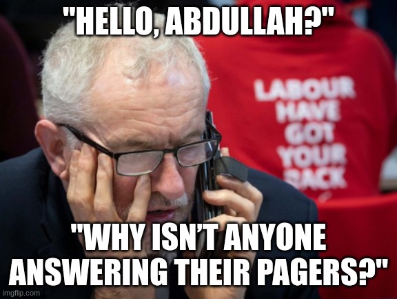 "HELLO, ABDULLAH?"; "WHY ISN’T ANYONE ANSWERING THEIR PAGERS?" | image tagged in jeremy corbyn,israel,iran | made w/ Imgflip meme maker