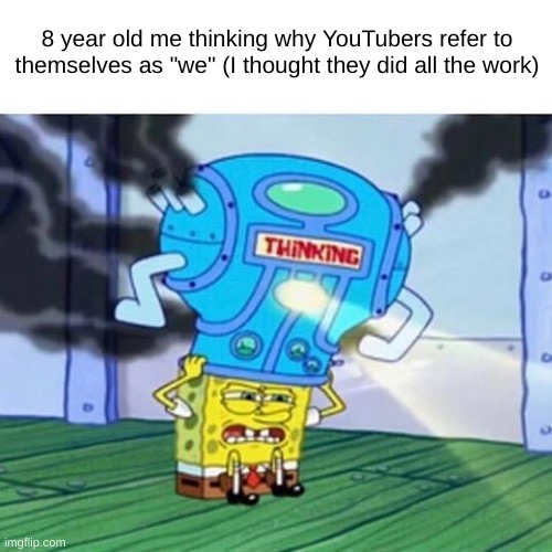 "but he did all the work right?" | 8 year old me thinking why YouTubers refer to themselves as "we" (I thought they did all the work) | image tagged in spongebob thinking hard,youtube,youtubers,memes,true,why are you reading the tags | made w/ Imgflip meme maker