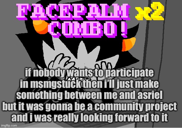 me on this godforsaken website | if nobody wants to participate in msmgstuck then i’ll just make something between me and asriel but it was gonna be a community project and i was really looking forward to it | image tagged in me on this godforsaken website | made w/ Imgflip meme maker